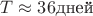 $T\approx 36\text {дней}$