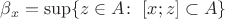 $\beta_x=\sup\{z\in A\colon\;[x;z]\subset A\}$