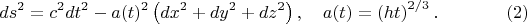 $$
ds^2 = c^2 dt^2 - a(t)^2 \left( dx^2 + dy^2 + dz^2 \right), \quad a(t) = \left( h t \right)^{2/3}. \eqno(2)
$$