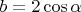 $\[
b = 2\cos \alpha 
\]
$