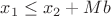 $x_1 \le x_2 + M  b$