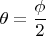 $\theta=\dfrac{\phi}{2}$