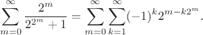 $$
\sum_{m=0}^\infty \frac{2^m}{2^{2^m}+1} = \sum_{m=0}^{\infty}\sum_{k=1}^\infty (-1)^k 2^{m-k2^m}.
$$