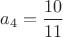 $a_4=\dfrac{10}{11}$