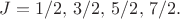 $J=1/2,\,3/2, \, 5/2, \, 7/2.$