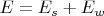 $E = E_{s} + E_{w}$