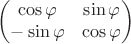 $$\begin{pmatrix}
\cos\varphi & \sin\varphi \\
-\sin\varphi & \cos\varphi \\
\end{pmatrix}$$