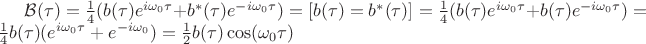$\mathcal{B}(\tau) = \frac{1}{4} (b(\tau) e^{i\omega_{0}\tau}+ b^{*}(\tau) e^{-i\omega_{0}\tau}) = [ b(\tau)=b^{*}(\tau)] =  \frac{1}{4} (b(\tau) e^{i\omega_{0}\tau}+ b(\tau) e^{-i\omega_{0}\tau})=\frac{1}{4} b(\tau)(e^{i\omega_{0}\tau}+ e^{-i\omega_{0}})=\frac{1}{2} b(\tau)\cos (\omega_{0}\tau)$
