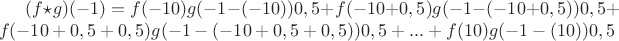 $(f \star g)(-1) = f(-10)g(-1-(-10))0,5+f(-10+0,5)g(-1-(-10+0,5))0,5+f(-10+0,5+0,5)g(-1-(-10+0,5+0,5))0,5+...+f(10)g(-1-(10))0,5$