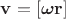 $\mathbf{v}=[\boldsymbol{\omega}\mathbf{r}]$