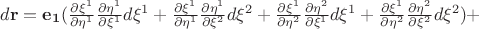 $d\mathbf{r}  = \mathbf{e_1} (\frac{\partial \xi^1}{\partial \eta^1} \frac{\partial \eta^1}{\partial \xi^1}d \xi^1 +\frac{\partial \xi^1}{\partial \eta^1} \frac{\partial \eta^1}{\partial \xi^2}d \xi^2+\frac{\partial \xi^1}{\partial \eta^2}\frac{\partial \eta^2}{\partial \xi^1}d \xi^1 +\frac{\partial \xi^1}{\partial \eta^2}\frac{\partial \eta^2}{\partial \xi^2}d \xi^2) + $