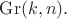 $\mathrm{Gr}(k,n).$