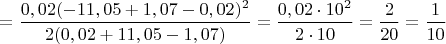 $= \dfrac{0,02(-11,05+1,07-0,02)^2}{2(0,02+11,05-1,07)} = \dfrac{0,02 \cdot 10^2}{2 \cdot 10} = \dfrac{2}{20} = \dfrac{1}{10}$