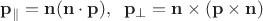$\mathbf p_{\parallel}=\mathbf n(\mathbf n\cdot \mathbf p),\;\; \mathbf p_{\perp}=\mathbf n\times(\mathbf p\times \mathbf n)$