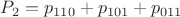 $P_2 = p_{110} + p_{101} + p_{011}$