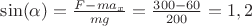 $\sin(\alpha)=\frac{F-ma_x}{mg}=\frac{300-60}{200}=1,2$