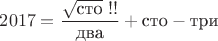 $2017=\dfrac{\sqrt{\text{сто}}\;!!}{\text{два}}+{\text{сто}}-{\text{три}}$