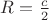 $R = \frac{c}{2}$
