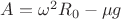 $A = \omega^2R_0 - \mu g$