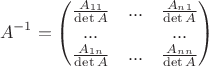 $$A^{-1} =  \begin{pmatrix}
\frac{A_{11}}{\det A} & ... & \frac{A_{n1}}{\det A}\\ 
 ... &  & ... \\
\frac{A_{1n}}{\det A} & ... & \frac{A_{nn}}{\det A}
\end{pmatrix}$$