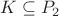 $K \subseteq P_2 $
