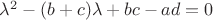 $\lambda^{2} - (b + c)\lambda + bc - ad = 0$ $\lambda^{2} - (b + c)\lambda + bc - ad = 0$
