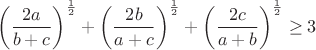 $$\left(\frac{2a}{b+c}\right)^{\frac{1}{2}}+\left(\frac{2b}{a+c}\right)^{\frac{1}{2}}+\left(\frac{2c}{a+b}\right)^{\frac{1}{2}}\geq3$$