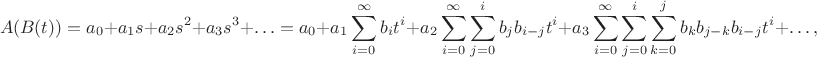 $$A(B(t)) = a_0 + a_1 s + a_2 s^2 + a_3 s^3 + \ldots = a_0 + a_1 \sum_{i=0}^{\infty} b_i t^i + a_2 \sum_{i=0}^{\infty} \sum_{j=0}^i b_j b_{i-j} t^i + a_3 \sum_{i=0}^{\infty} \sum_{j=0}^i \sum_{k=0}^j b_k b_{j-k} b_{i-j} t^i + \ldots,$$