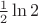$\frac{1}{2}\ln{2}$