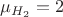 $\mu_{H_2} = 2$