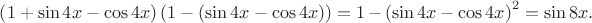 $\left( {1 + \sin 4x - \cos 4x} \right)\left( {1 - \left( {\sin 4x - \cos 4x} \right)} \right) = 1 - {\left( {\sin 4x - \cos 4x} \right)^2} = \sin 8x.$