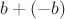 $b+(-b)$