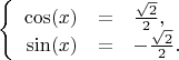 $$\left\{
\begin{array}{rcl}
\cos(x)&=& \frac{\sqrt{2}}{2}, \\
\sin(x)&=&-\frac{\sqrt{2}}{2}. \\
\end{array}
\right.$$