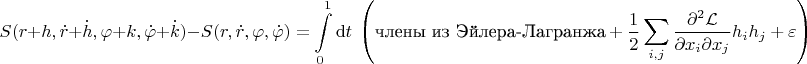 $$
S(r+h, \dot r + \dot h, \varphi + k, \dot \varphi + \dot k) - S(r, \dot r, \varphi, \dot \varphi) = \int \limits_0^1 \mathrm dt \ \left(\text{члены из Эйлера-Лагранжа} + \frac{1}{2} \sum_{i, j} \frac{\partial^2 \mathcal L}{\partial x_i \partial x_j} h_i h_j + \varepsilon \right)
$$