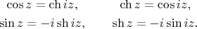 $$\begin{gathered}\cos z = \ch iz,\\\sin z = -i \sh iz,\\\end{gathered}\qquad\begin{gathered}\ch z = \cos iz,\\\sh z = -i \sin iz.\\\end{gathered}$$