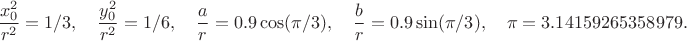 $$\frac{x_0^2}{r^2}=1/3,\quad \frac{y_0^2}{r^2}=1/6,\quad \frac{a}{r}=0.9\cos(\pi/3),\quad \frac{b}{r}=0.9\sin(\pi/3),\quad \pi=3.14159265358979.$$