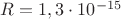 $R = 1,3\cdot10^{-15}$