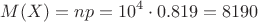 $$M(X) = np = 10^4 \cdot 0.819 = 8190$$
