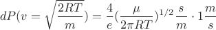 $$dP(v=\sqrt{\frac{2RT}{m}})=\frac{4}{e}(\frac{\mu}{2\pi RT})^{1/2}\frac{s}{m}\cdot 1 \frac{m}{s}$$