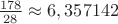 $\frac{178}{28}\approx6,357142$