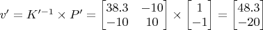 $v' = K'^{-1} \times P' = \begin{bmatrix} 38.3 & -10 \\ -10 & 10 \end{bmatrix} \times \begin{bmatrix} 1  \\ -1 \end{bmatrix} = \begin{bmatrix} 48.3  \\ -20 \end{bmatrix}$