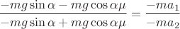 $  \dfrac{-mg\sin\alpha-mg\cos\alpha\mu }{-mg\sin\alpha+mg\cos\alpha\mu}=\dfrac{-ma_1}{-ma_2}$