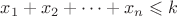 $x_1+x_2+\dotsb+x_n\leqslant k$