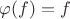 $\varphi(f)=f$