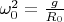 $ \omega_0^2=\frac{g}{R_0}$