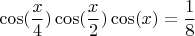 $$\cos(\frac {x}{4})\cos(\frac {x}{2})\cos(x)=\frac{1}{8}$$