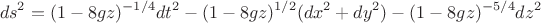 $$ds^2=(1-8gz)^{-1/4}dt^2-(1-8gz)^{1/2}(dx^2+dy^2)-(1-8gz)^{-5/4}dz^2$$