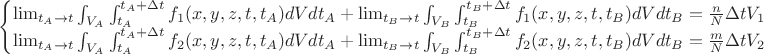 $\begin{cases}\lim_{t_{A} \to t}{\int_{V_A}\int_{t_A}^{t_A+\Delta t}f_{1}(x,y,z,t,t_A)dVdt_{A}}+\lim_{t_{B} \to t}{\int_{V_B}\int_{t_B}^{t_B+\Delta t}f_{1}(x,y,z,t,t_B)dVdt_{B}=\frac{n}{N} \Delta t V_{1}}\\\lim_{t_{A} \to t}{\int_{V_A}\int_{t_A}^{t_A+\Delta t}f_{2}(x,y,z,t,t_A)dVdt_{A}}+\lim_{t_{B} \to t}{\int_{V_B}\int_{t_B}^{t_B+\Delta t}f_{2}(x,y,z,t,t_B)dVdt_{B}=\frac{m}{N} \Delta t V_{2}} \end{cases}$