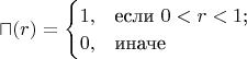 $\sqcap(r)=\begin{cases}
1,&\text{если $0<r<1$;}\\
0,&\text{иначе}
\end{cases}$