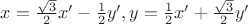 $ x = \frac{\sqrt{3}}{2} x' - \frac{1}{2} y', y = \frac{1}{2} x' +\frac{\sqrt{3}}{2} y'$